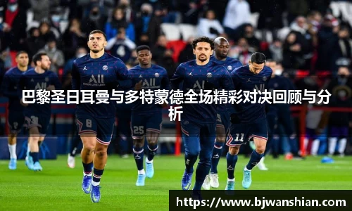 巴黎圣日耳曼与多特蒙德全场精彩对决回顾与分析