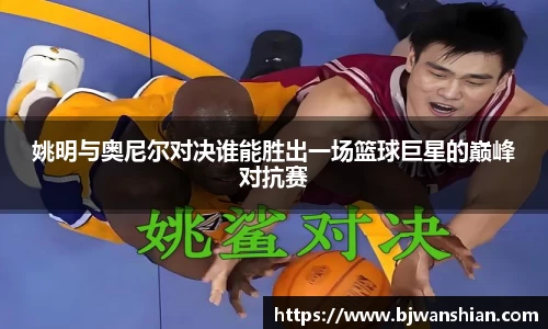 姚明与奥尼尔对决谁能胜出一场篮球巨星的巅峰对抗赛