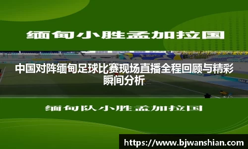 中国对阵缅甸足球比赛现场直播全程回顾与精彩瞬间分析